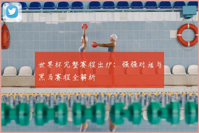 世界杯完整赛程出炉:强强对话与黑马赛程全解析