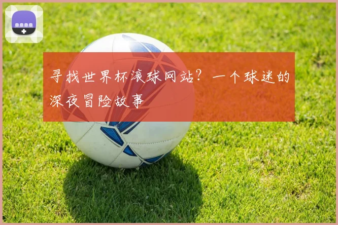 寻找世界杯滚球网站？一个球迷的深夜冒险故事