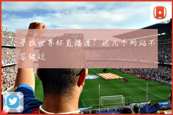 寻找世界杯直播源？这几个网站不容错过