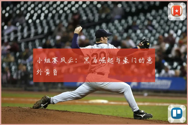 小组赛风云:黑马崛起与豪门的意外黄昏