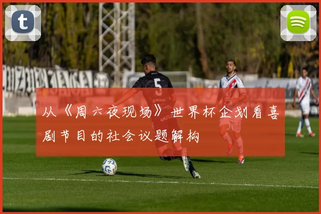 从《周六夜现场》世界杯企划看喜剧节目的社会议题解构