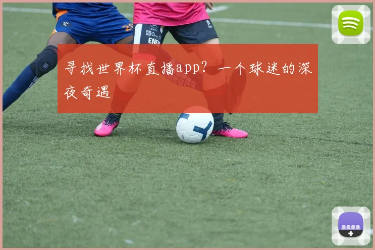 寻找世界杯直播app?一个球迷的深夜奇遇