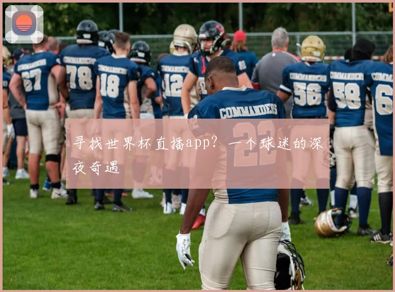 寻找世界杯直播app?一个球迷的深夜奇遇