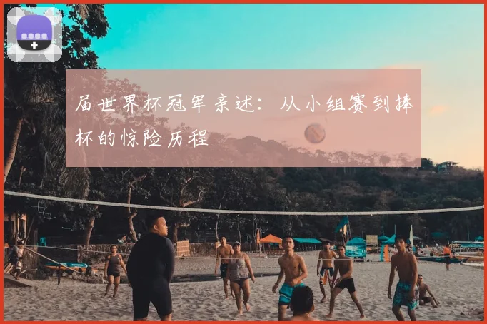 届世界杯冠军亲述:从小组赛到捧杯的惊险历程