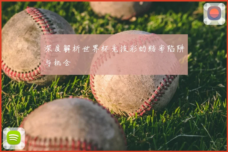 深度解析世界杯竞技彩的赔率陷阱与机会