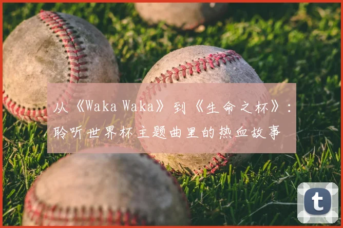 从《Waka Waka》到《生命之杯》：聆听世界杯主题曲里的热血故事