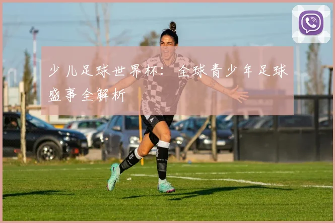少儿足球世界杯：全球青少年足球盛事全解析