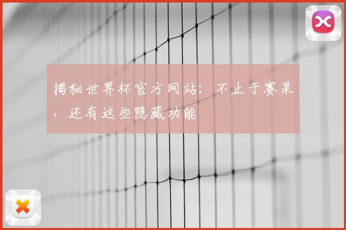 揭秘世界杯官方网站：不止于赛果，还有这些隐藏功能