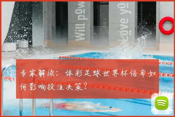 专家解读:体彩足球世界杯倍率如何影响投注决策?