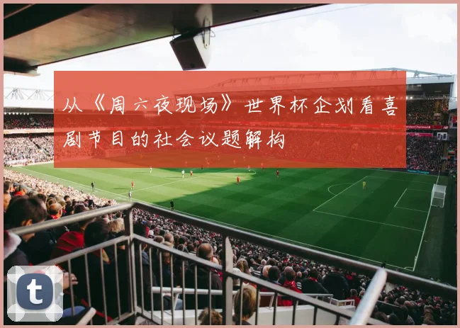 从《周六夜现场》世界杯企划看喜剧节目的社会议题解构