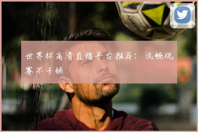 世界杯高清直播平台推荐：流畅观赛不卡顿