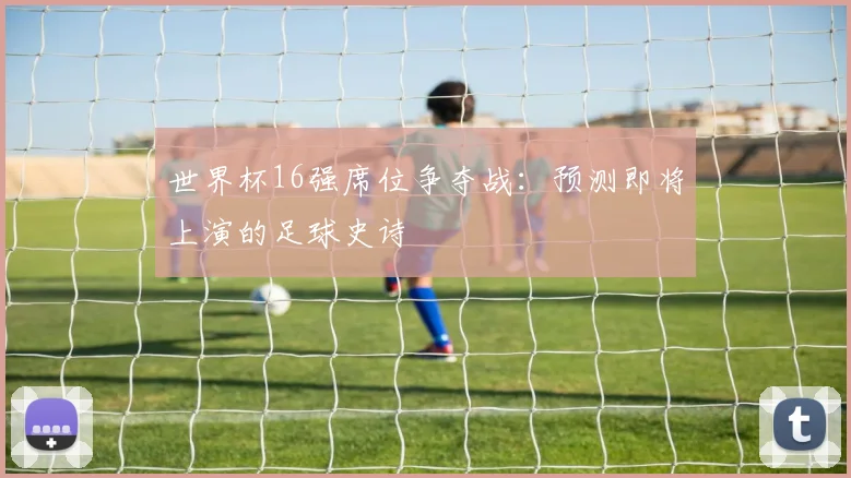 世界杯16强席位争夺战:预测即将上演的足球史诗